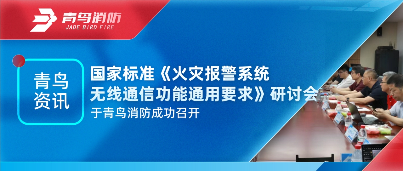 青鸟资讯 | 国家标准《火灾报警系统无线通讯功效通用要求》钻研会于海洋之神乐成召开